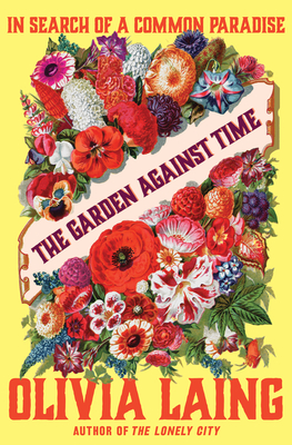 The Garden Against Time: In Search of a Common Paradise By Olivia Laing Cover Image