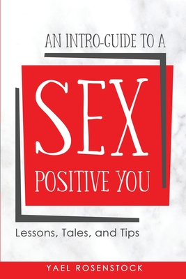 An Intro-Guide to a Sex Positive You: Lessons, Tales, and Tips By Yael Rosenstock Cover Image