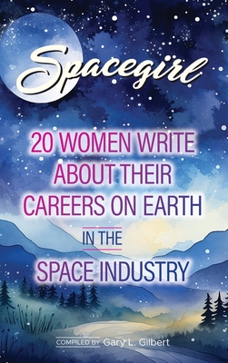 Spacegirl: 20 women write about their careers on Earth in the Space Industry By Gary L. Gilbert (Compiled by) Cover Image