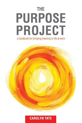 The Purpose Project: A handbook for bringing meaning to life at work By Carolyn G. Tate Cover Image