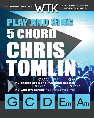 Play and Sing 5 Chord Chris Tomlin Songs for Worship: Easy-to-Play Guitar Chord Charts By Eric Michael Roberts Cover Image