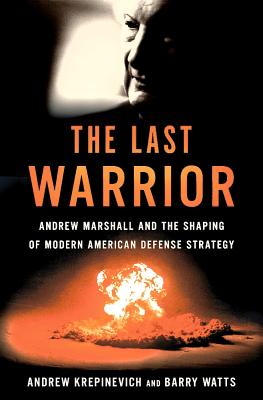 The Last Warrior: Andrew Marshall and the Shaping of Modern American Defense Strategy Cover Image