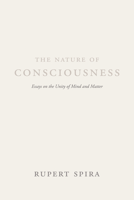 The Nature of Consciousness: Essays on the Unity of Mind and Matter By Rupert Spira, Deepak Chopra (Foreword by), Bernardo Kastrup (Afterword by) Cover Image