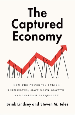 The Captured Economy: How the Powerful Enrich Themselves, Slow Down Growth, and Increase Inequality By Brink Lindsey, Steven M. Teles Cover Image