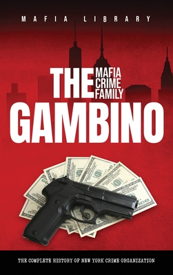 The Gambino Mafia Crime Family: The Complete and Fascinating