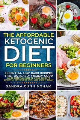 The Affordable Ketogenic Diet For Beginners: Essential Low Carb Recipes That Actually yummy Good (Your Essential Guide to Living the Keto Lifestyle, K Cover Image
