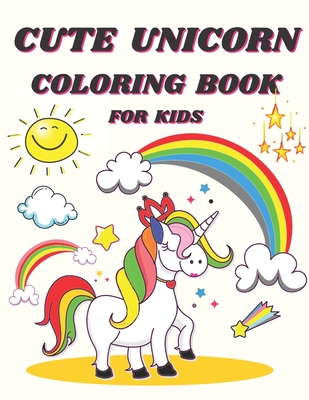 Cute Unicorn Coloring Book For Kids: Cute Unicorn Colouring Book for Boys And Girls Age 4-8, 9-12 Filled with cute Unicorns, Rainbows & More (Unicorn By 100 Coloring Book Ng Cover Image