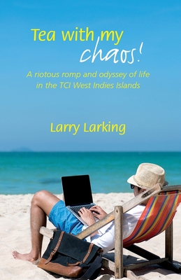 Tea With My Chaos!: A riotous romp and odyssey of life in the TCI West Indies Islands By Larry Larking Cover Image