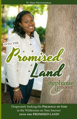 Into the Promised Land: Desperately Seeking the Presence of God In the Wilderness on Your Journey into the Promised Land! (Walking with God: 31-Day Devotionals to Start Your Day)