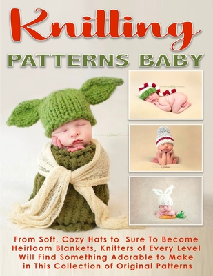 Knitting Patterns Baby: From Soft, Cozy Hats to Sure lo Become Heirloom  Blankets, Knitters of Every Level Will Find Something Adorable to Make  (Paperback)
