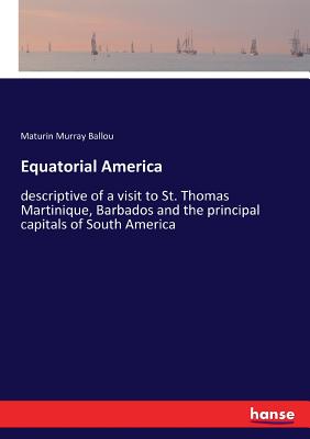 Equatorial America: descriptive of a visit to St. Thomas Martinique, Barbados and the principal capitals of South America Cover Image