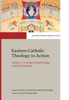 Eastern Catholic Theology in Action Essays in Liturgy, Ecclesiology, and Ecumenism (Eastern Catholic Studies and Texts)