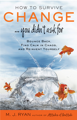 How to Survive Change . . . You Didn't Ask For: Bounce Back, Find Calm in Chaos, and Reinvent Yourself