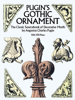 Pugin's Gothic Ornament: The Classic Sourcebook of Decorative Motifs with 100 Plates (Dover Pictorial Archive) By Augustus C. Pugin Cover Image