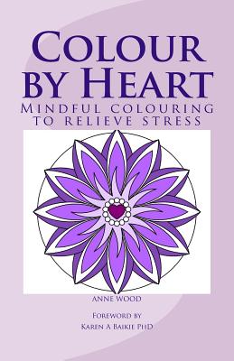 Colour by Heart: Mindful colouring to relieve stress (Colouring Books for All Ages #1)