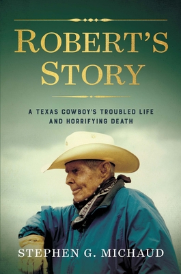 Robert's Story: A Texas Cowboy's Troubled Life and Horrifying Death By Stephen G. Michaud Cover Image