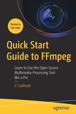 Quick Start Guide to Ffmpeg: Learn to Use the Open Source Multimedia-Processing Tool Like a Pro By V. Subhash Cover Image