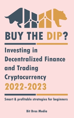 Buy the Dip?: Investing in Decentralized Finance and Trading Cryptocurrency, 2022-2023 - Bull or bear? (Smart & profitable strategie By Bit Bros Media Cover Image