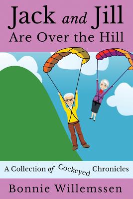 Jack and Jill Are Over the Hill: A Collection of Cockeyed Chronicles By Bonnie Willemssen Cover Image