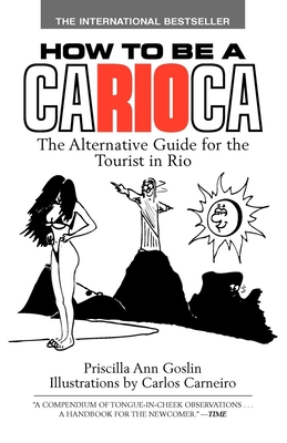 How to Be a Carioca: The Alternative Guide for the Tourist in Rio By Priscilla Goslin Cover Image