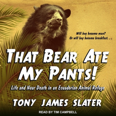 That Bear Ate My Pants! Lib/E: Life and Near Death in an Ecuadorian Animal Refuge By Tim Campbell (Read by), Tony James Slater Cover Image