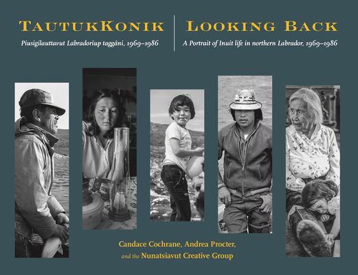 Tautukkonik Looking Back: Piusigilauttavut Labradoriup Taggâni, 1969-1986 a Portrait of Inuit Life in Northern Labrador, 1969-1986 By Candace Cochrane, Andrea Procter, Nunatsiavut Creative Group Cover Image