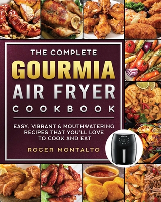 The Complete Gourmia Air Fryer Cookbook: Easy, Vibrant & Mouthwatering Recipes that You'll Love to Cook and Eat By Roger Montalto Cover Image