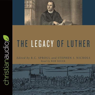 Legacy of Luther By R. C. Sproul, Stephen J. Nichols, Bob Souer (Read by) Cover Image