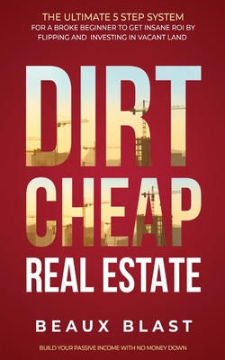 Dirt Cheap Real Estate: The Ultimate 5 Step System for a Broke Beginner to get INSANE ROI by Flipping and Investing in Vacant Land Build your Cover Image