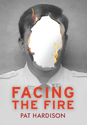 Facing the Fire: The True Story of a Firefighter, a Face Transplant, and the Fight to Keep Living By Pat Hardison Cover Image