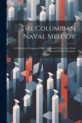 The Columbian Naval Melody: A Collection of Songs and Odes, Composed On the Late Naval Victories and Other Occasions Cover Image