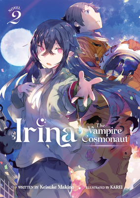 Irina: The Vampire Cosmonaut (Light Novel) Vol. 2 By Keisuke Makino, KAREI (Illustrator) Cover Image