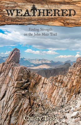Weathered: Finding Strength on the John Muir Trail By Christy Teglo Cover Image