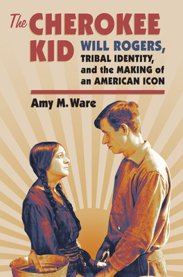 The Cherokee Kid: Will Rogers, Tribal Identity, and the Making of an ...