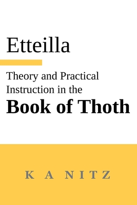 Theory and Practical Instruction on the Book of Thoth: or about the higher power, of nature and man, to dependably reveal the mysteries of life and to By Jean-Baptiste Alliette (Etteilla), Kerry A. Nitz (Translator) Cover Image