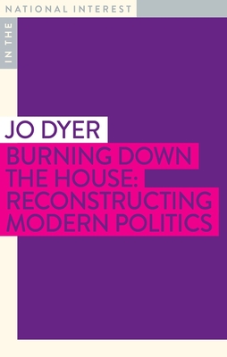 Burning Down the House: Reconstructing Modern Politics (In the National Interest)