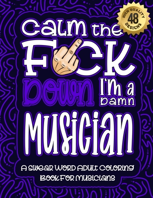 Calm The F*ck Down I'm a musician: Swear Word Coloring Book For Adults: Humorous job Cusses, Snarky Comments, Motivating Quotes & Relatable musician R Cover Image
