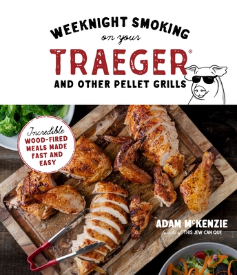 Weeknight Smoking on Your Traeger and Other Pellet Grills: Incredible Wood-Fired Meals Made Fast and Easy By Adam McKenzie Cover Image