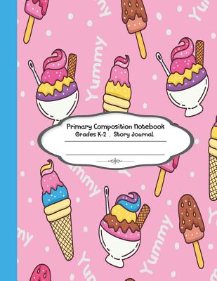 Primary composition notebook: Primary Composition Notebook Story Paper - 8.5x11 - Grades K-2: Yummy Ice cream School Specialty Handwriting Paper Dot