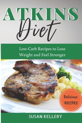 Atkins Diet: Low-Carb Recipes to Lose Weight and Feel Stronger By Susan Kellery Cover Image