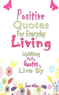 Positive Quotes For Everyday Living: Uplifting Daily Quotes To Live By  (Paperback)