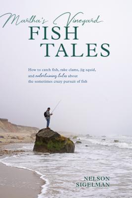 Martha's Vineyard Fish Tales: How to Catch Fish, Rake Clams, and Jig Squid, with Entertaining Tales about the Sometimes Crazy Pursuit of Fish By Nelson Sigelman Cover Image