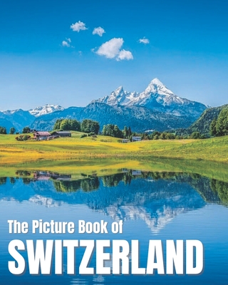 The Picture Book of Switzerland: A Colorful Book of the Swiss Countryside for Travel Lovers & Seniors with Dementia - Nostalgic Gift for Alzheimer's P By Olivia Greene Weber Cover Image