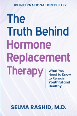 The Truth Behind Hormone Replacement Therapy: What You Need to Know to Remain Youthful and Healthy By Selma Rashid Cover Image
