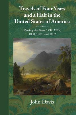 Travels of Four Years and a Half in the United States of America: During 1798, 1799, 1800, 1801, and 1802 By John Davis Cover Image