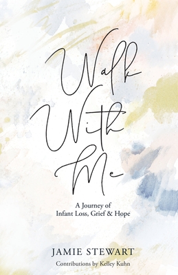 Walk With Me: A Journey of Infant Loss, Grief & Hope By Jamie Stewart, Kelley Kuhn (Contribution by), Daniel Dj Martin (Editor) Cover Image