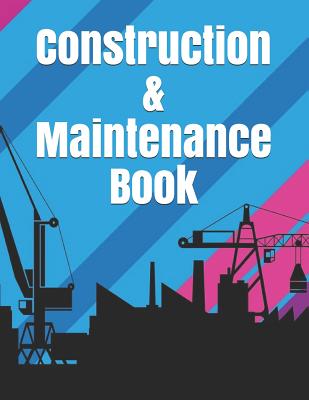 Construction & Maintenance Book: Construction Site Record Book Job Site Project Management Report Equipment Log Book Contractor Log Book Daily Record Cover Image