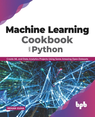 Machine Learning Cookbook with Python: Create ML and Data Analytics Projects Using Some Amazing Open Datasets (English Edition Cover Image