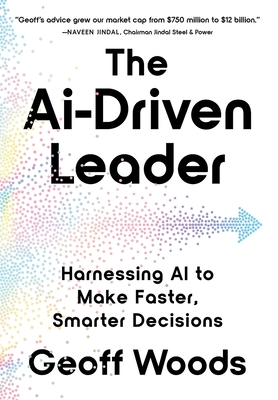 The AI-Driven Leader: Harnessing AI to Make Faster, Smarter Decisions By Geoff Woods Cover Image