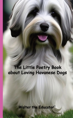 The Little Poetry Book about Loving Havanese Dogs (The Little Poetry Dogs Book)
